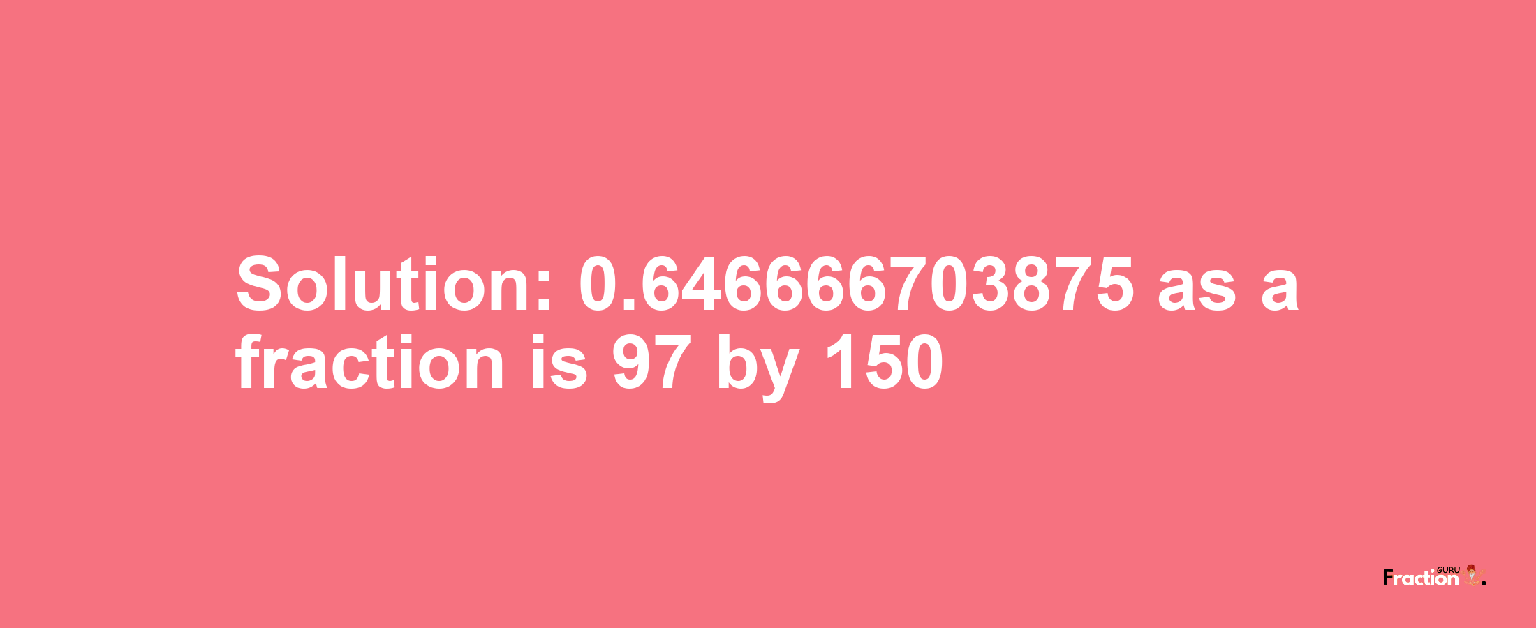 Solution:0.646666703875 as a fraction is 97/150